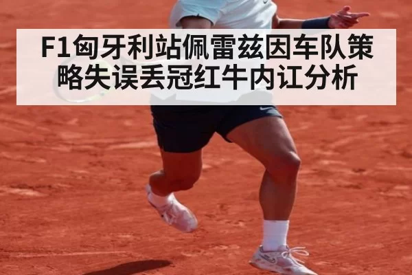 F1匈牙利站佩雷兹因车队策略失误丢冠红牛内讧分析