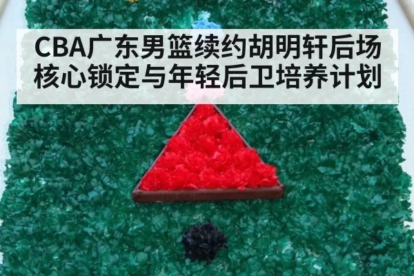 CBA广东男篮续约胡明轩后场核心锁定与年轻后卫培养计划