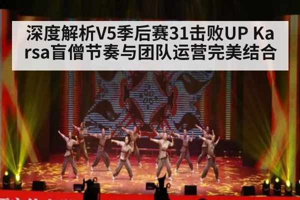 深度解析V5季后赛31击败UP Karsa盲僧节奏与团队运营完美结合 - huangguanyule