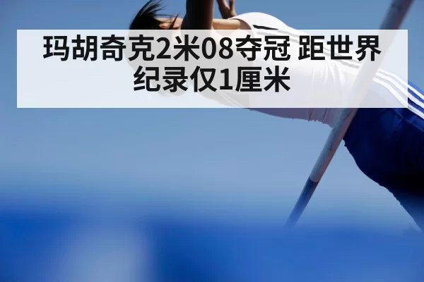 玛胡奇克2米08夺冠 距世界纪录仅1厘米
