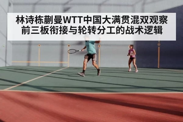 林诗栋蒯曼WTT中国大满贯混双观察 前三板衔接与轮转分工的战术逻辑 | huangguanyule