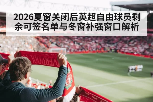 2026夏窗关闭后英超自由球员剩余可签名单与冬窗补强窗口解析 | huangguanyule
